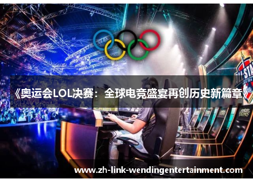 《奥运会LOL决赛：全球电竞盛宴再创历史新篇章》