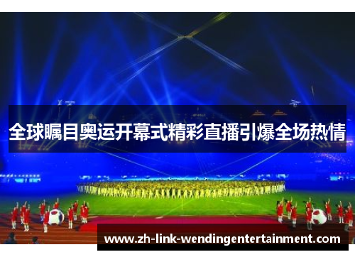 全球瞩目奥运开幕式精彩直播引爆全场热情